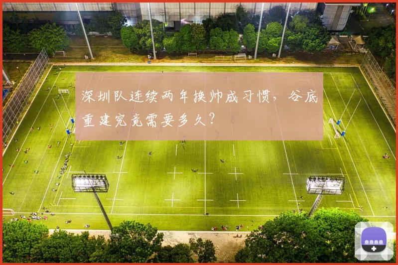 深圳队连续两年换帅成习惯,谷底重建究竟需要多久?
