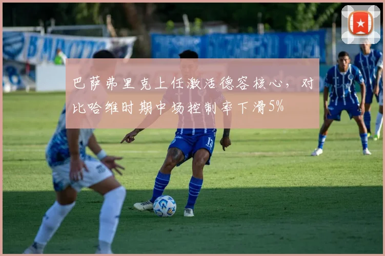 巴萨弗里克上任激活德容核心，对比哈维时期中场控制率下滑5%