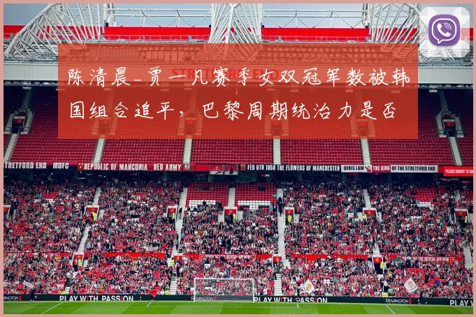 陈清晨_贾一凡赛季女双冠军数被韩国组合追平,巴黎周期统治力是否松动?