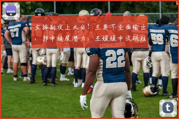 女排副攻上大分！王奥芊全面输出，郭中楠展潜力，王媛媛中流砥柱
