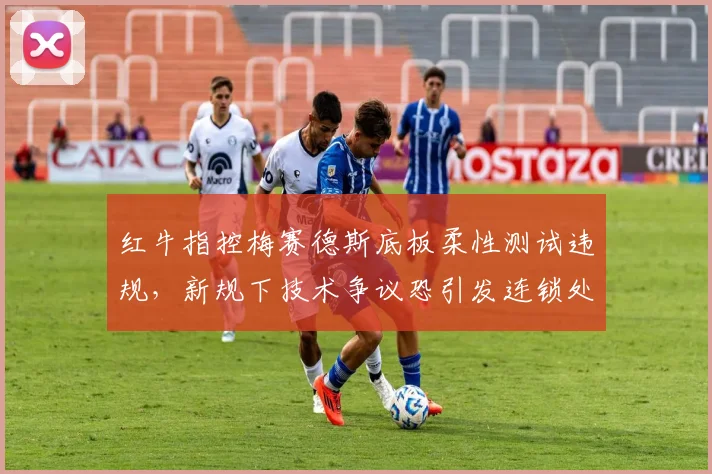 红牛指控梅赛德斯底板柔性测试违规,新规下技术争议恐引发连锁处罚